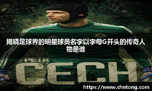 揭晓足球界的明星球员名字以字母G开头的传奇人物是谁