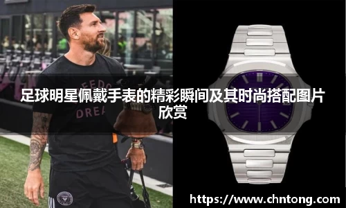 足球明星佩戴手表的精彩瞬间及其时尚搭配图片欣赏