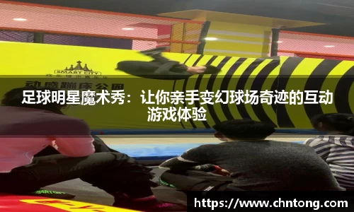 足球明星魔术秀：让你亲手变幻球场奇迹的互动游戏体验